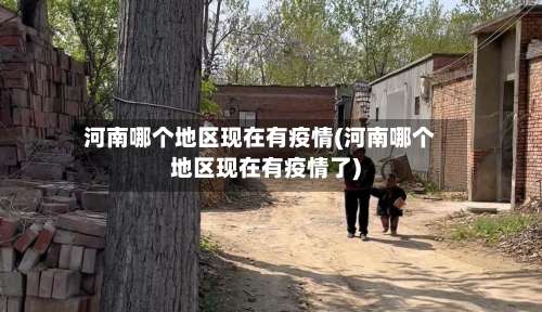 河南哪个地区现在有疫情(河南哪个地区现在有疫情了)-第2张图片