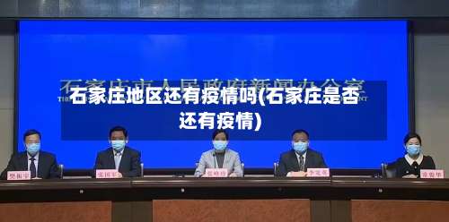 石家庄地区还有疫情吗(石家庄是否还有疫情)-第1张图片
