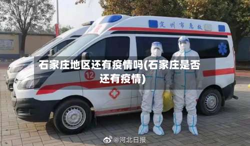 石家庄地区还有疫情吗(石家庄是否还有疫情)-第3张图片