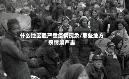 什么地区最严重疫情现象/那些地方疫情最严重-第3张图片