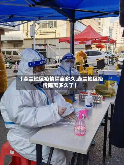 【森兰地区疫情隔离多久,森兰地区疫情隔离多久了】-第2张图片