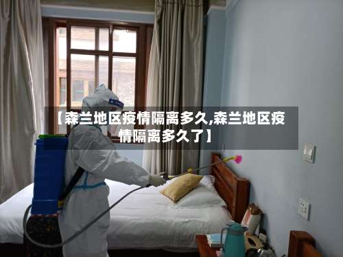 【森兰地区疫情隔离多久,森兰地区疫情隔离多久了】-第1张图片