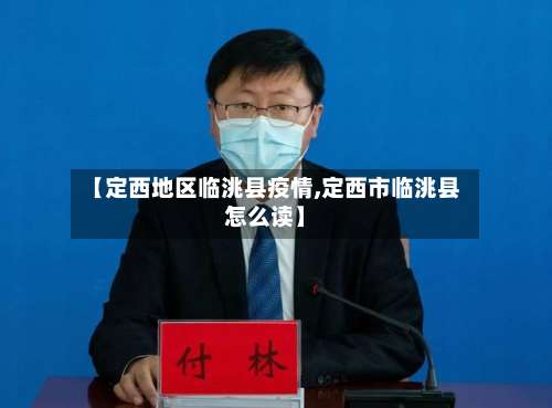 【定西地区临洮县疫情,定西市临洮县怎么读】-第1张图片