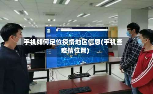 手机如何定位疫情地区信息(手机查疫情位置)-第1张图片