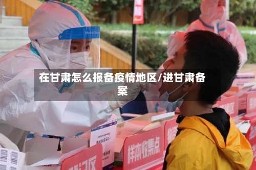 在甘肃怎么报备疫情地区/进甘肃备案-第3张图片