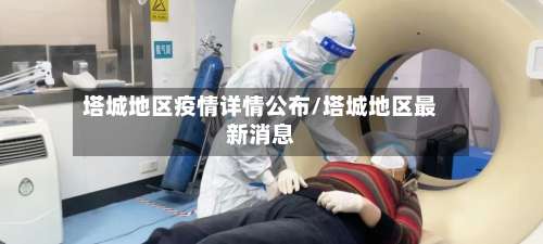 塔城地区疫情详情公布/塔城地区最新消息-第1张图片