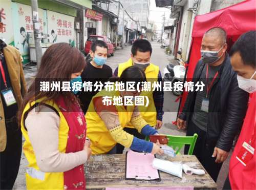 潮州县疫情分布地区(潮州县疫情分布地区图)-第1张图片
