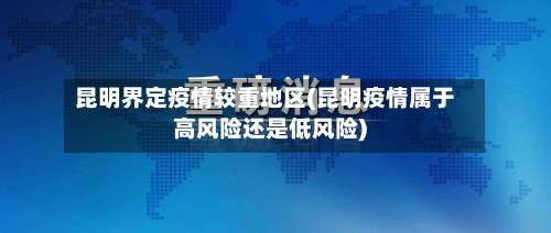 昆明界定疫情较重地区(昆明疫情属于高风险还是低风险)-第1张图片