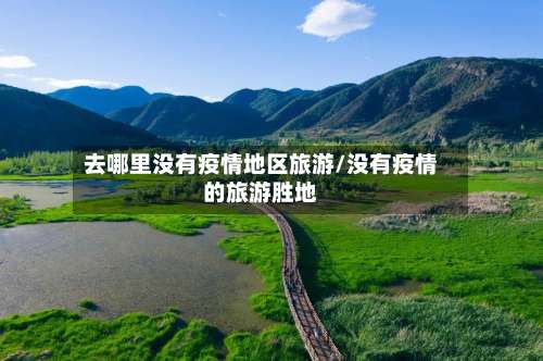 去哪里没有疫情地区旅游/没有疫情的旅游胜地-第1张图片