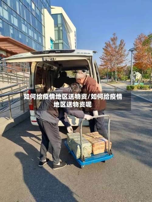 如何给疫情地区送物资/如何给疫情地区送物资呢-第3张图片