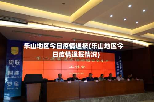 乐山地区今日疫情通报(乐山地区今日疫情通报情况)-第1张图片