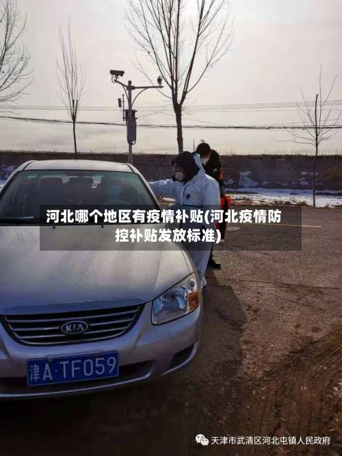 河北哪个地区有疫情补贴(河北疫情防控补贴发放标准)-第1张图片