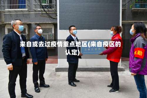 来自或去过疫情重点地区(来自疫区的认定)-第1张图片