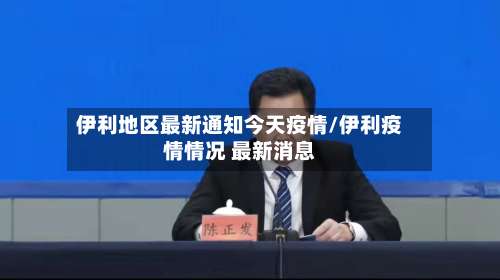 伊利地区最新通知今天疫情/伊利疫情情况 最新消息-第1张图片