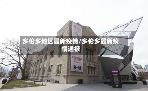 多伦多地区最新疫情/多伦多最新疫情通报-第1张图片