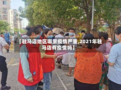 【驻马店地区哪里疫情严重,2021年驻马店有疫情吗】-第1张图片