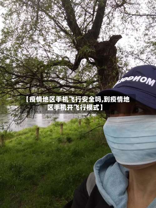 【疫情地区手机飞行安全吗,到疫情地区手机开飞行模式】-第1张图片