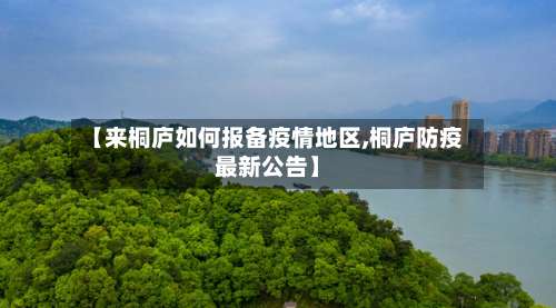 【来桐庐如何报备疫情地区,桐庐防疫最新公告】-第2张图片