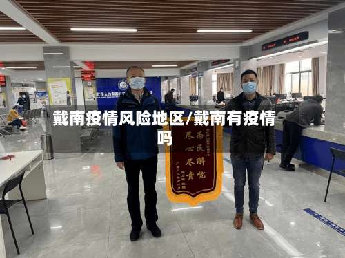 戴南疫情风险地区/戴南有疫情吗-第1张图片