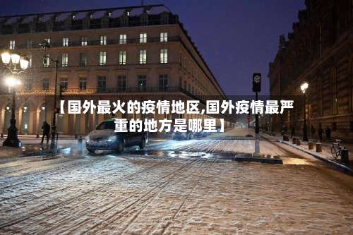 【国外最火的疫情地区,国外疫情最严重的地方是哪里】-第1张图片