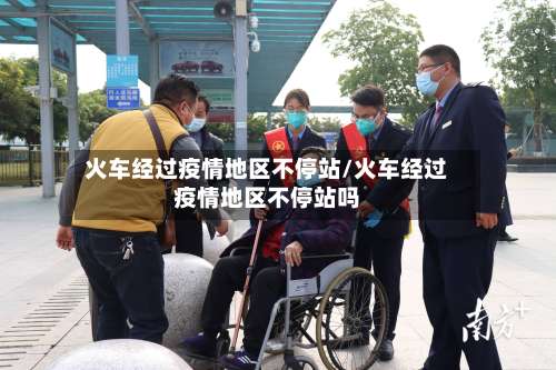 火车经过疫情地区不停站/火车经过疫情地区不停站吗-第3张图片