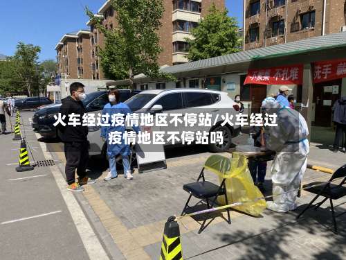 火车经过疫情地区不停站/火车经过疫情地区不停站吗-第2张图片