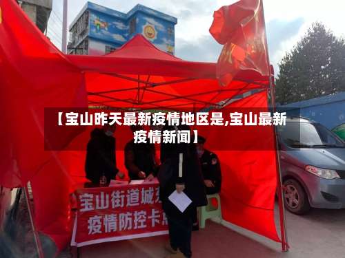 【宝山昨天最新疫情地区是,宝山最新疫情新闻】-第1张图片