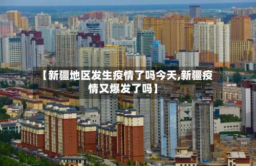 【新疆地区发生疫情了吗今天,新疆疫情又爆发了吗】-第2张图片