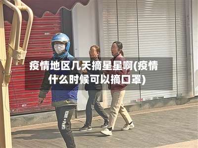 疫情地区几天摘星星啊(疫情什么时候可以摘口罩)-第1张图片