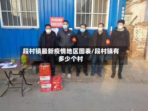 段村镇最新疫情地区图表/段村镇有多少个村-第2张图片