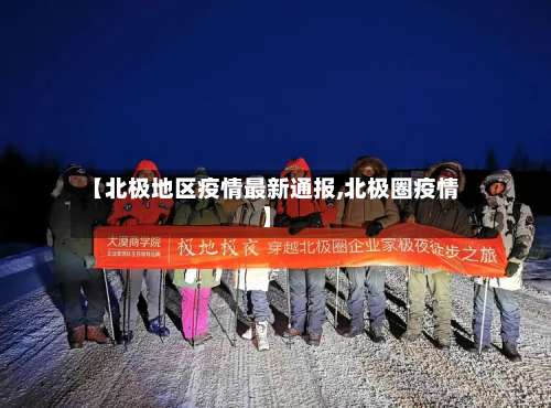【北极地区疫情最新通报,北极圈疫情】-第1张图片