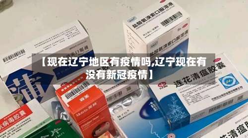 【现在辽宁地区有疫情吗,辽宁现在有没有新冠疫情】-第1张图片