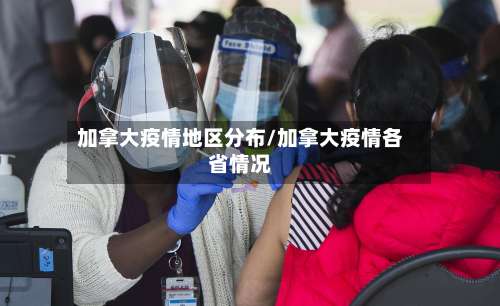 加拿大疫情地区分布/加拿大疫情各省情况-第1张图片