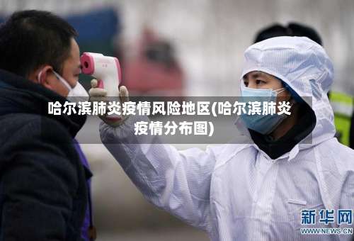 哈尔滨肺炎疫情风险地区(哈尔滨肺炎疫情分布图)-第2张图片