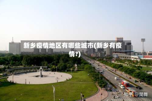 新乡疫情地区有哪些城市(新乡有疫情?)-第3张图片