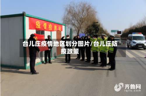 台儿庄疫情地区划分图片/台儿庄防疫政策-第1张图片