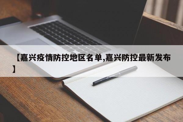 【嘉兴疫情防控地区名单,嘉兴防控最新发布】